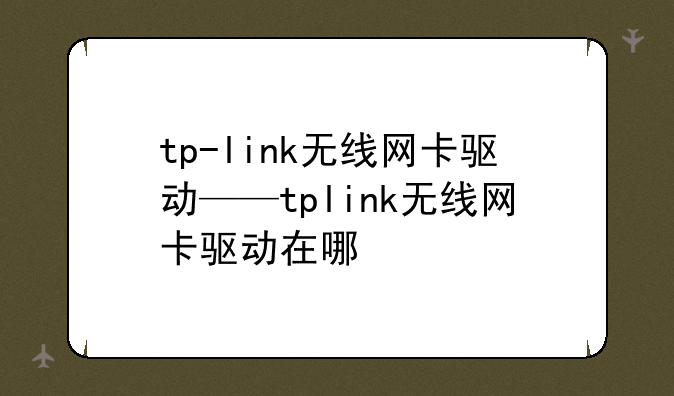 tp-link无线网卡驱动——tplink无线网卡驱动在哪