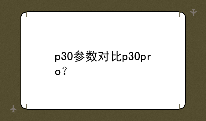 p30参数对比p30pro？