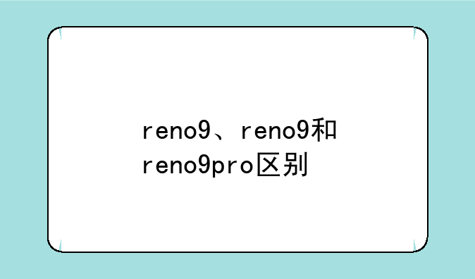 reno9、reno9和reno9pro区别