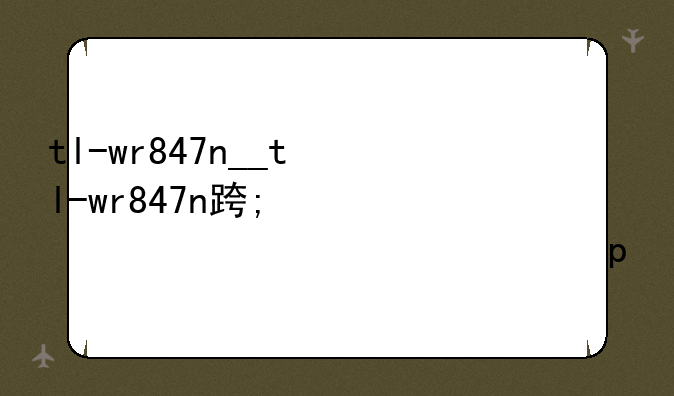 tl-wr847n__tl-wr847n路由器