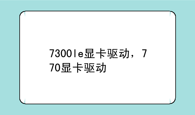 7300le显卡驱动，770显卡驱动