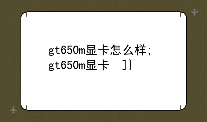 gt650m显卡怎么样;gt650m显卡参数