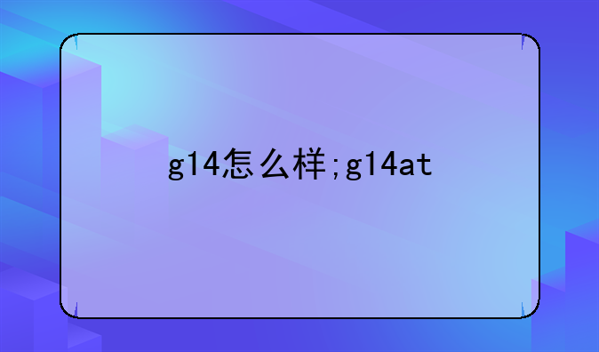g14怎么样;g14at