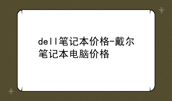 dell笔记本价格-戴尔笔记本电脑价格