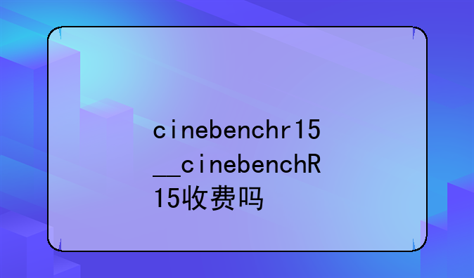 cinebenchr15__cinebenchR15收费吗