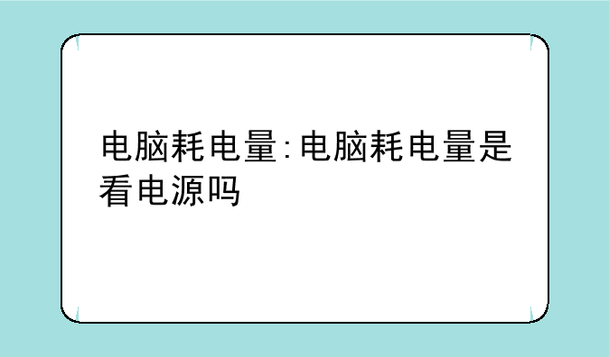 电脑耗电量:电脑耗电量是看电源吗