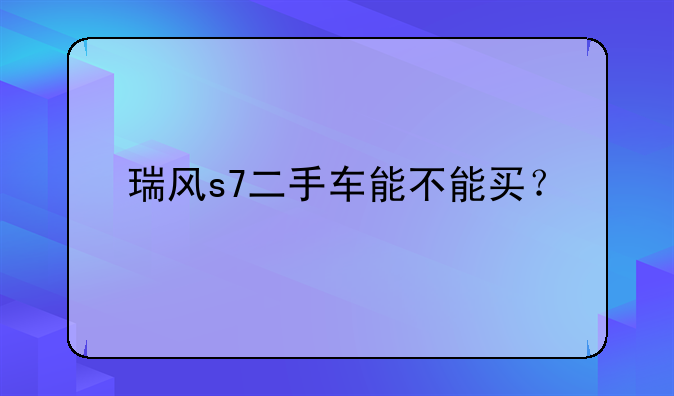 瑞风s7二手车能不能买？
