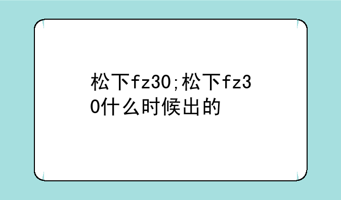 松下fz30;松下fz30什么时候出的