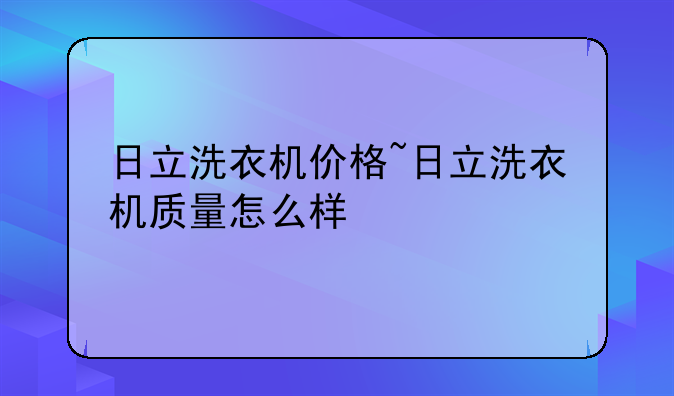 日立洗衣机价格~日立洗衣机质量怎么样