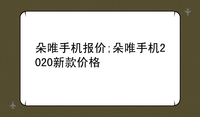 朵唯手机报价;朵唯手机2020新款价格
