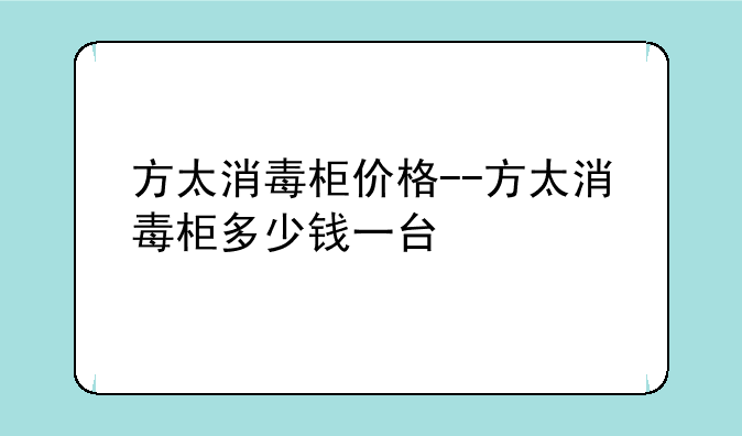 方太消毒柜价格--方太消毒柜多少钱一台