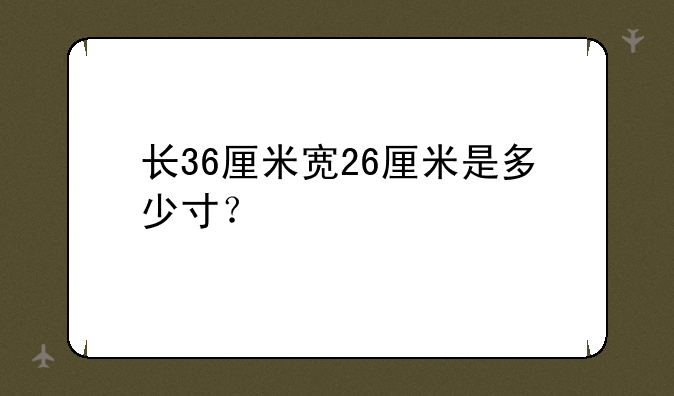 长36厘米宽26厘米是多少寸？