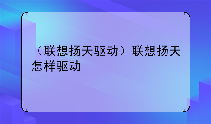 （联想扬天驱动）联想扬天怎样驱动