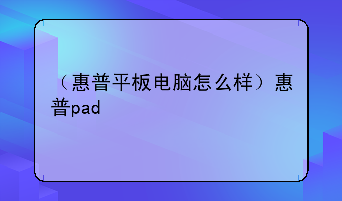 （惠普平板电脑怎么样）惠普pad