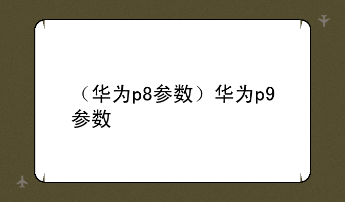 （华为p8参数）华为p9参数