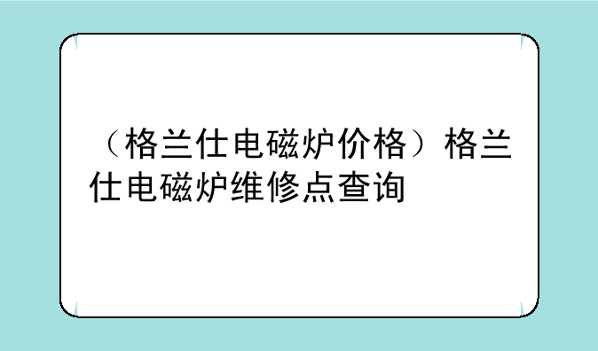（格兰仕电磁炉价格）格兰仕电磁炉维修点查询