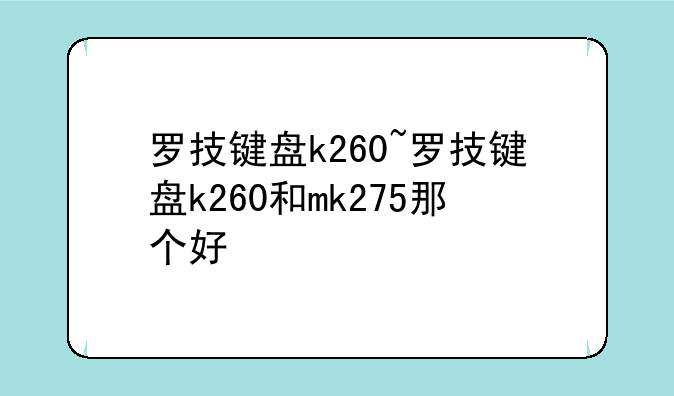 罗技键盘k260~罗技键盘k260和mk275那个好