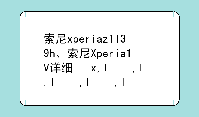 索尼xperiaz1l39h、索尼Xperia1V详细参数表