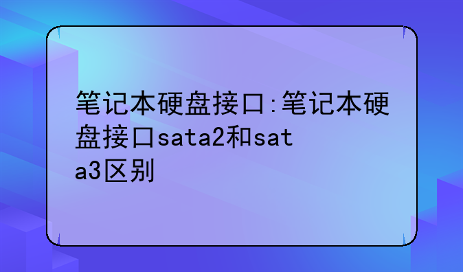 笔记本硬盘接口:笔记本硬盘接口sata2和sata3区别