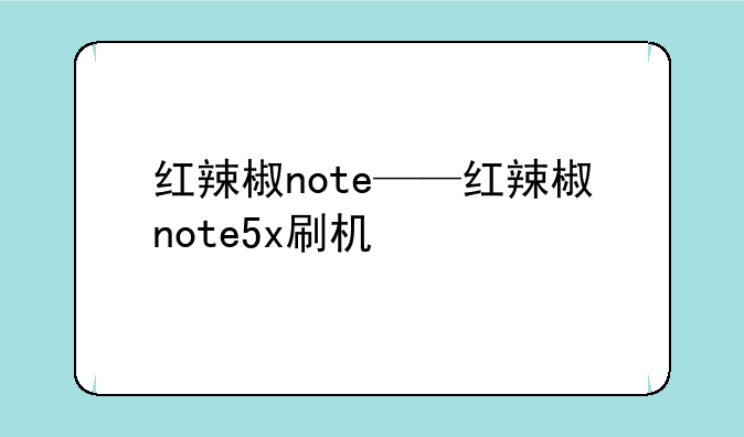 红辣椒note——红辣椒note5x刷机