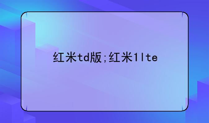 红米td版;红米1lte