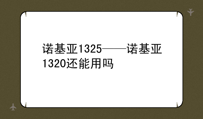 诺基亚1325——诺基亚1320还能用吗
