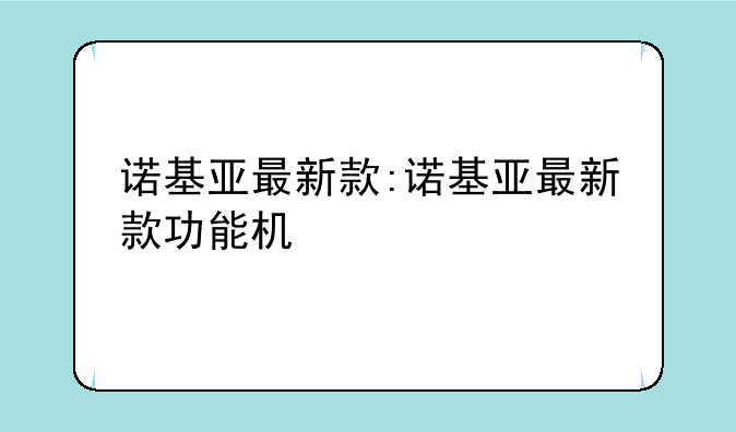 诺基亚最新款:诺基亚最新款功能机