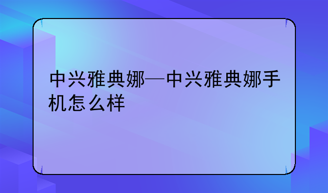 中兴雅典娜—中兴雅典娜手机怎么样