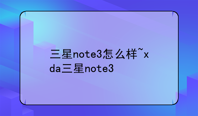 三星note3怎么样~xda三星note3