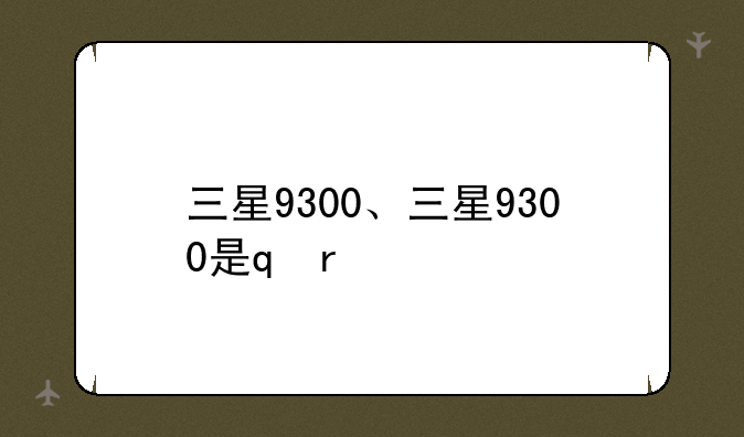 三星9300、三星9300是s几