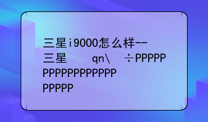 三星i9000怎么样--三星手机i9000