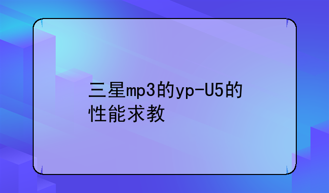 三星mp3的yp-U5的性能求教