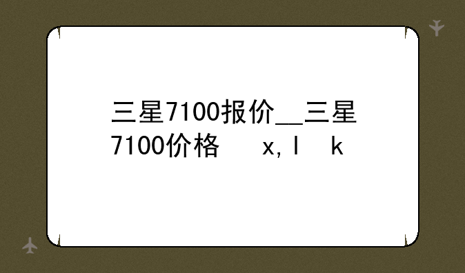 三星7100报价__三星7100价格参数