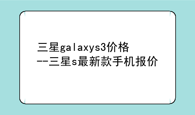 三星galaxys3价格--三星s最新款手机报价