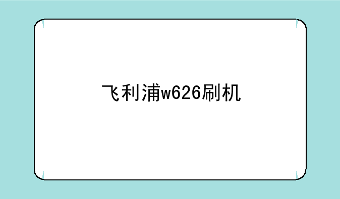 飞利浦w626刷机