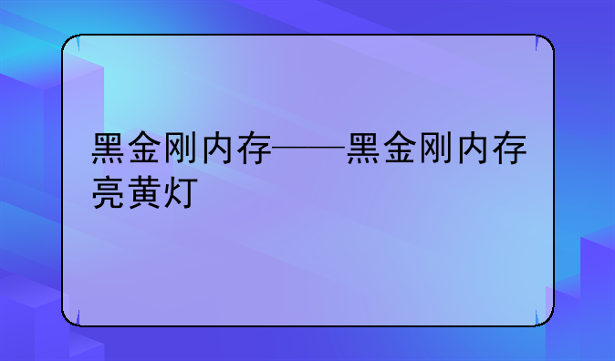 黑金刚内存——黑金刚内存亮黄灯
