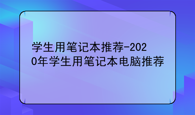 学生用笔记本推荐-2020年学生用笔记本电脑推荐