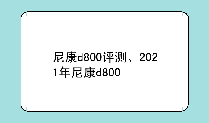 尼康d800评测、2021年尼康d800