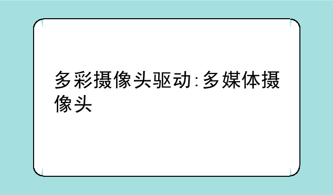 多彩摄像头驱动:多媒体摄像头