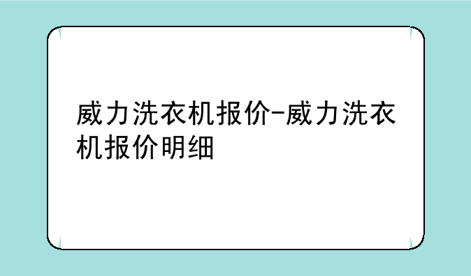 威力洗衣机报价-威力洗衣机报价明细