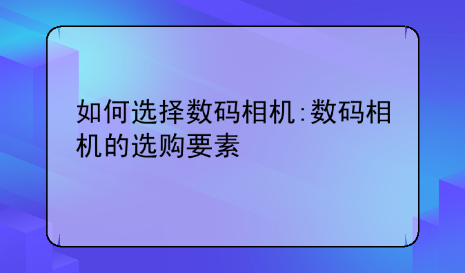 如何选择数码相机:数码相机的选购要素