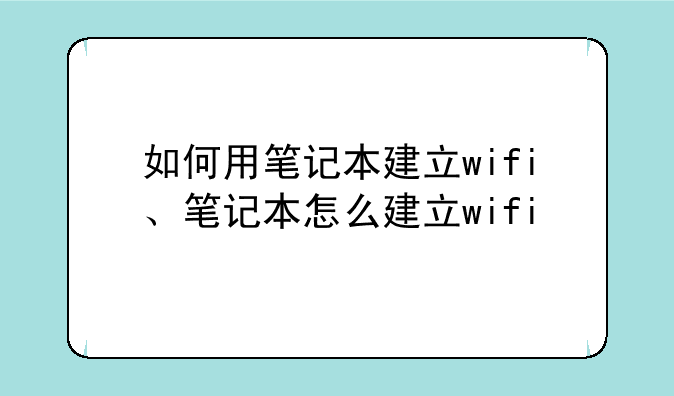 如何用笔记本建立wifi、笔记本怎么建立wifi