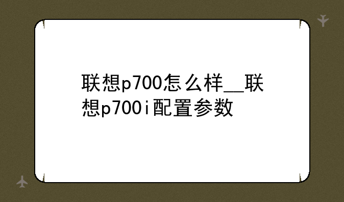 联想p700怎么样__联想p700i配置参数