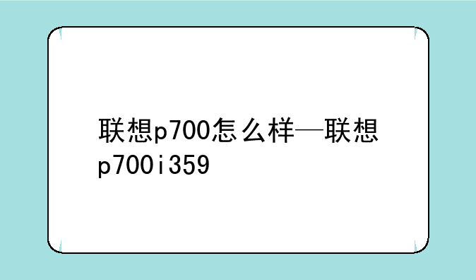 联想p700怎么样—联想p700i359