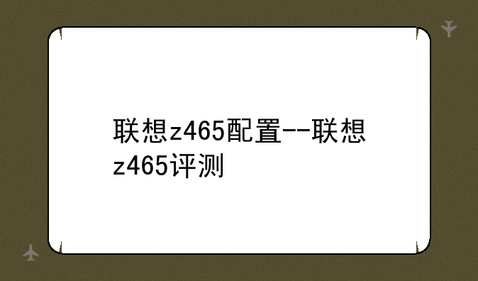 联想z465配置--联想z465评测