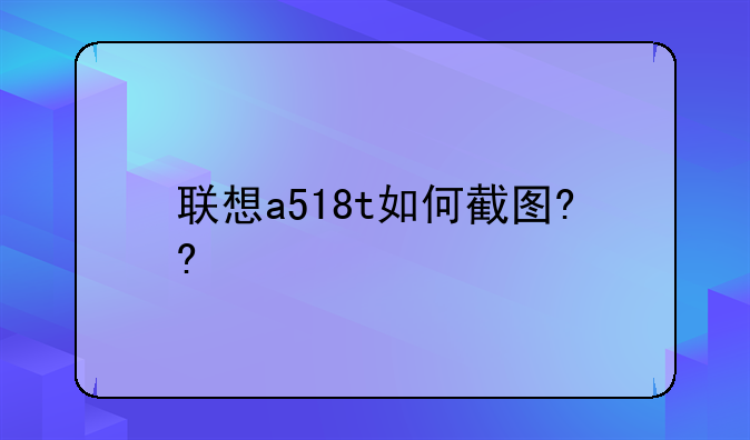 联想a518t如何截图??