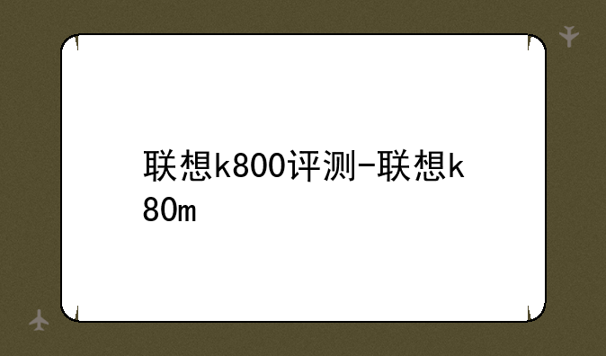 联想k800评测-联想k80m