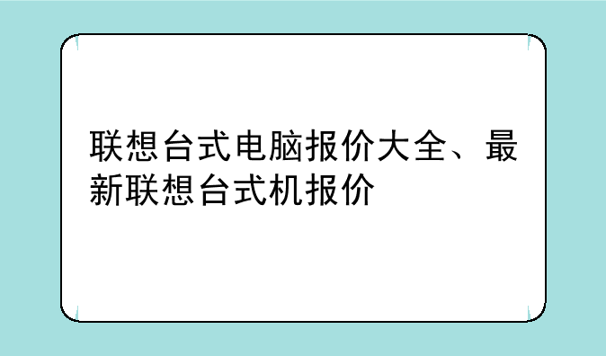 联想台式电脑报价大全、最新联想台式机报价