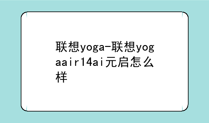联想yoga-联想yogaair14ai元启怎么样