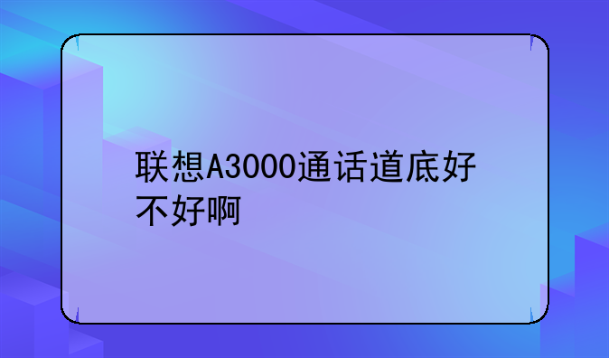 联想A3000通话道底好不好啊